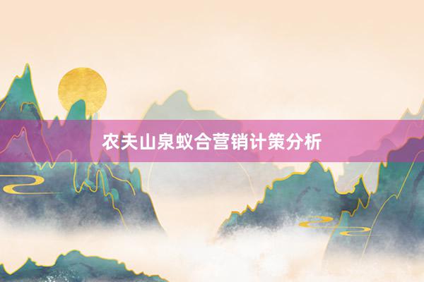 农夫山泉蚁合营销计策分析